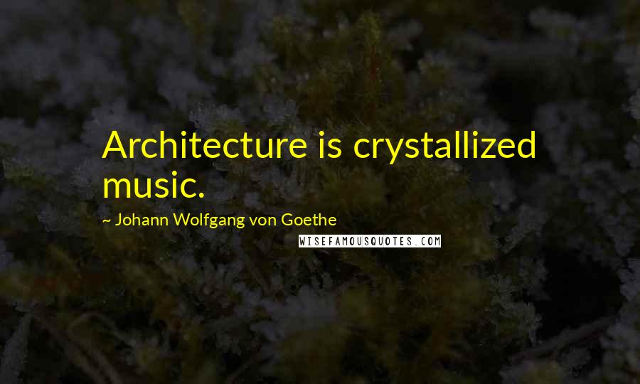 Johann Wolfgang Von Goethe Quotes: Architecture is crystallized music.