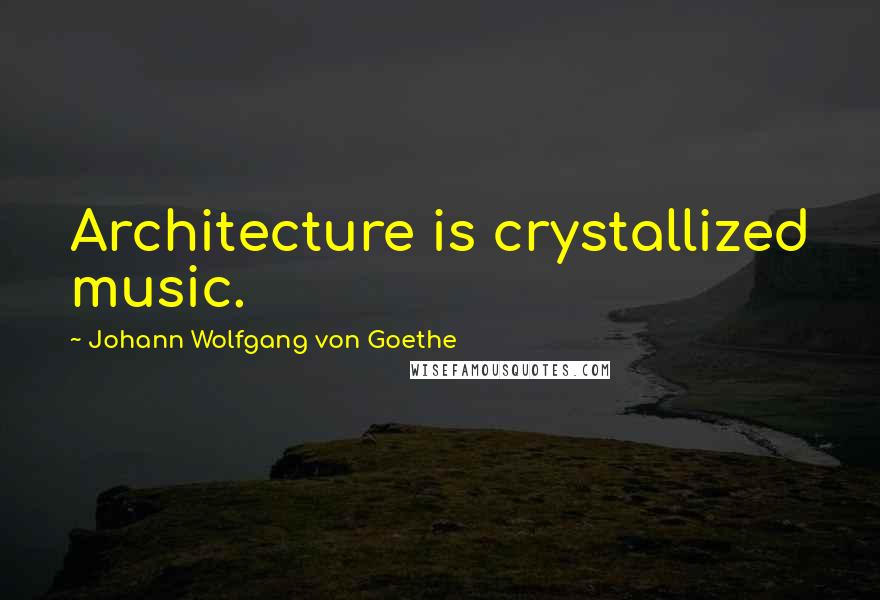 Johann Wolfgang Von Goethe Quotes: Architecture is crystallized music.