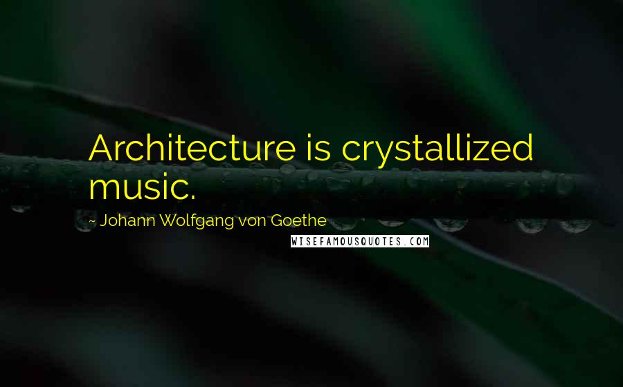 Johann Wolfgang Von Goethe Quotes: Architecture is crystallized music.