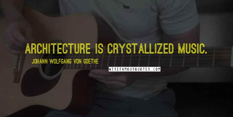 Johann Wolfgang Von Goethe Quotes: Architecture is crystallized music.