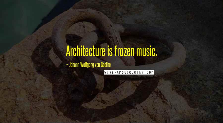 Johann Wolfgang Von Goethe Quotes: Architecture is frozen music.