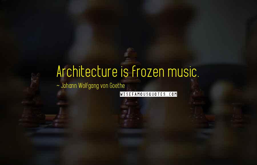 Johann Wolfgang Von Goethe Quotes: Architecture is frozen music.