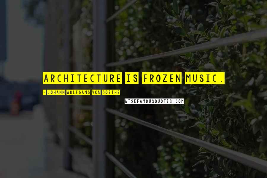 Johann Wolfgang Von Goethe Quotes: Architecture is frozen music.