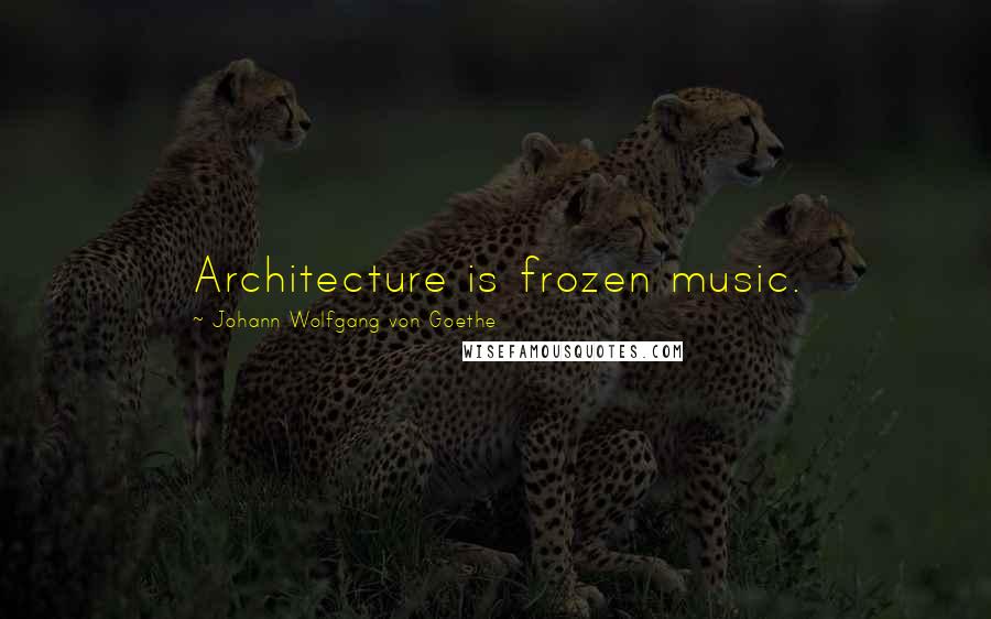 Johann Wolfgang Von Goethe Quotes: Architecture is frozen music.