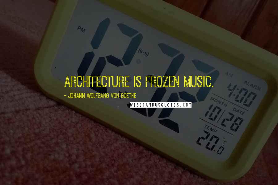 Johann Wolfgang Von Goethe Quotes: Architecture is frozen music.