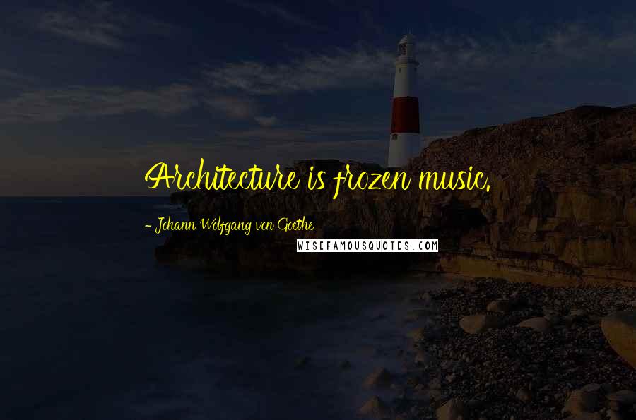 Johann Wolfgang Von Goethe Quotes: Architecture is frozen music.