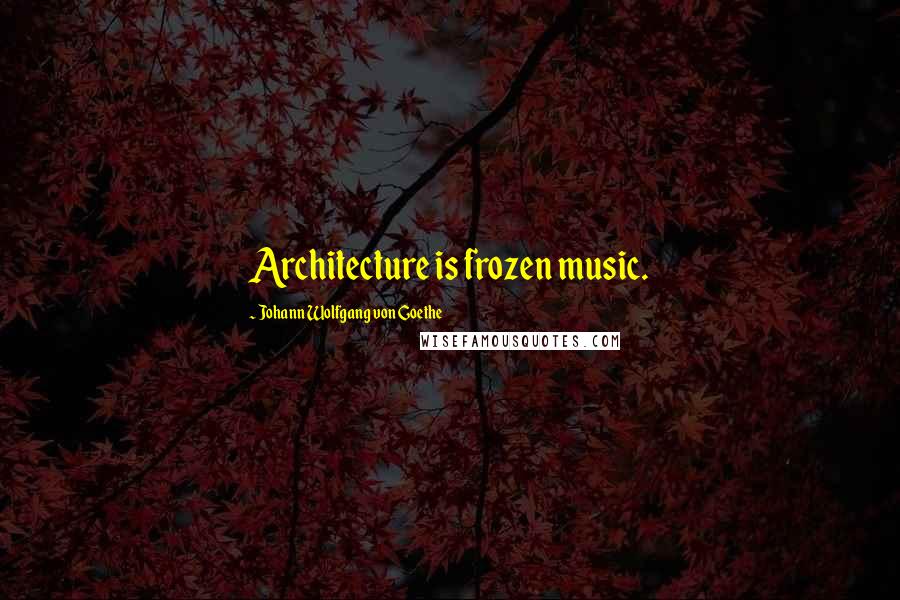 Johann Wolfgang Von Goethe Quotes: Architecture is frozen music.