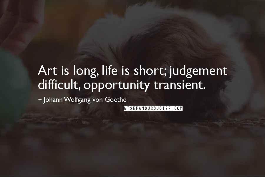 Johann Wolfgang Von Goethe Quotes: Art is long, life is short; judgement difficult, opportunity transient.