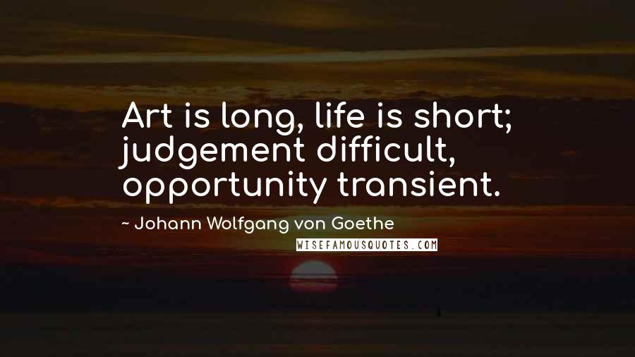 Johann Wolfgang Von Goethe Quotes: Art is long, life is short; judgement difficult, opportunity transient.