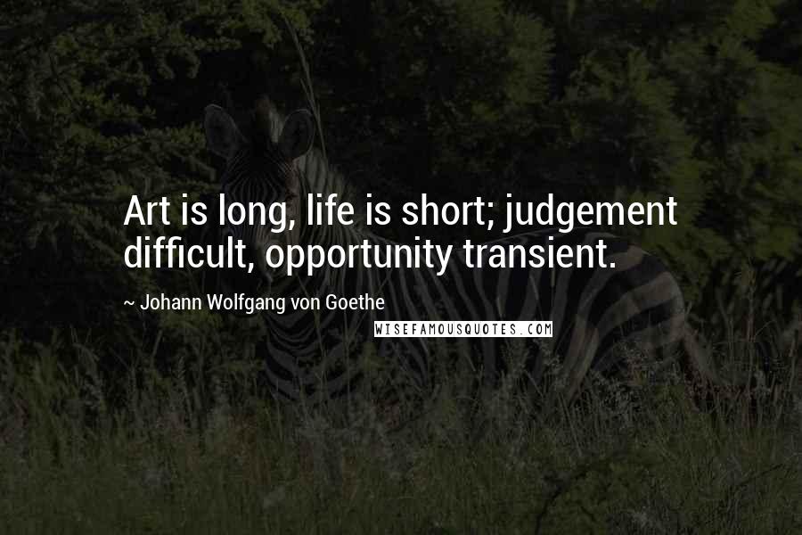 Johann Wolfgang Von Goethe Quotes: Art is long, life is short; judgement difficult, opportunity transient.