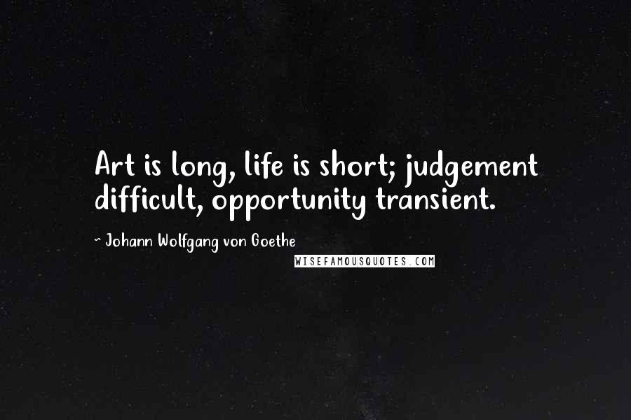 Johann Wolfgang Von Goethe Quotes: Art is long, life is short; judgement difficult, opportunity transient.