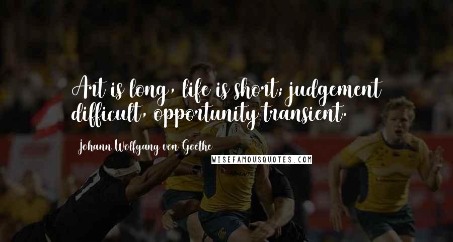 Johann Wolfgang Von Goethe Quotes: Art is long, life is short; judgement difficult, opportunity transient.