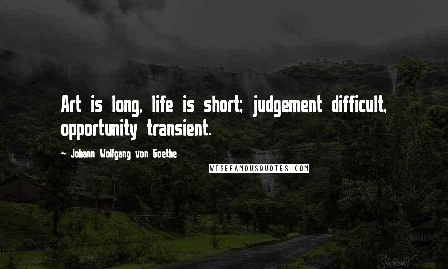 Johann Wolfgang Von Goethe Quotes: Art is long, life is short; judgement difficult, opportunity transient.