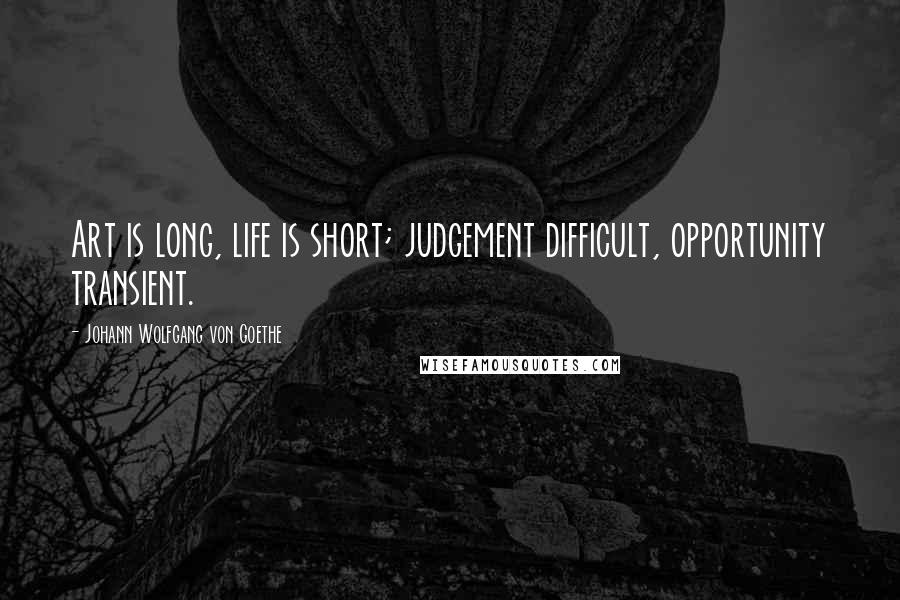 Johann Wolfgang Von Goethe Quotes: Art is long, life is short; judgement difficult, opportunity transient.