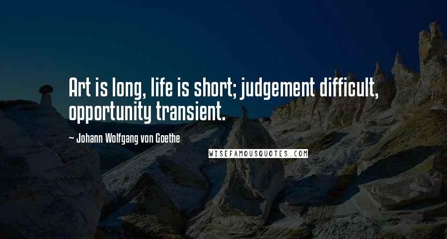 Johann Wolfgang Von Goethe Quotes: Art is long, life is short; judgement difficult, opportunity transient.