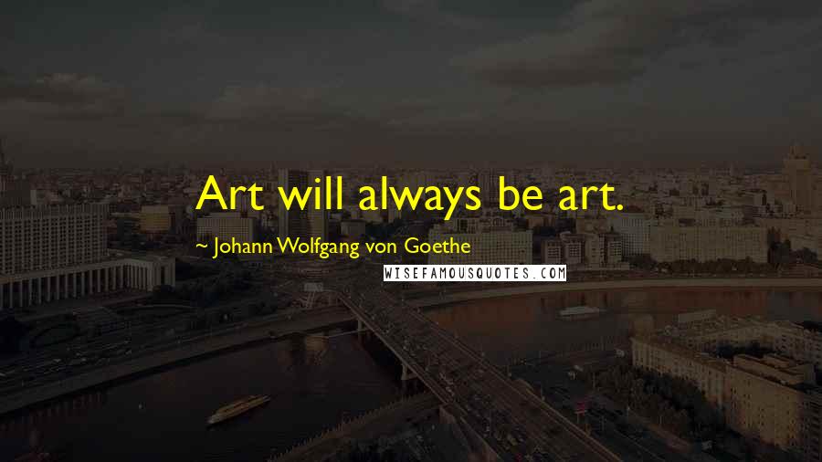 Johann Wolfgang Von Goethe Quotes: Art will always be art.