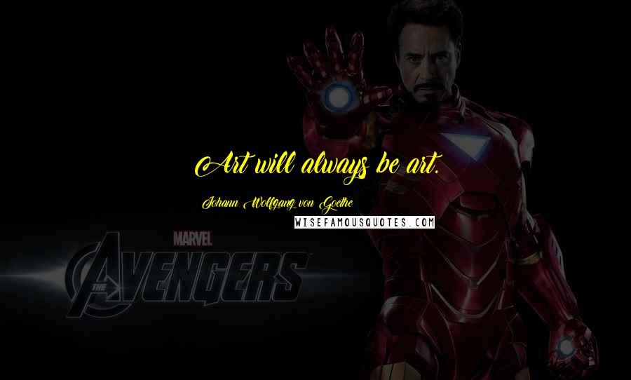 Johann Wolfgang Von Goethe Quotes: Art will always be art.