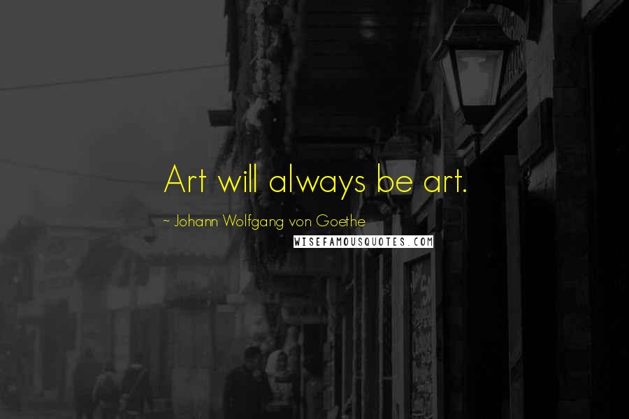Johann Wolfgang Von Goethe Quotes: Art will always be art.