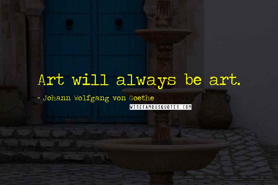Johann Wolfgang Von Goethe Quotes: Art will always be art.