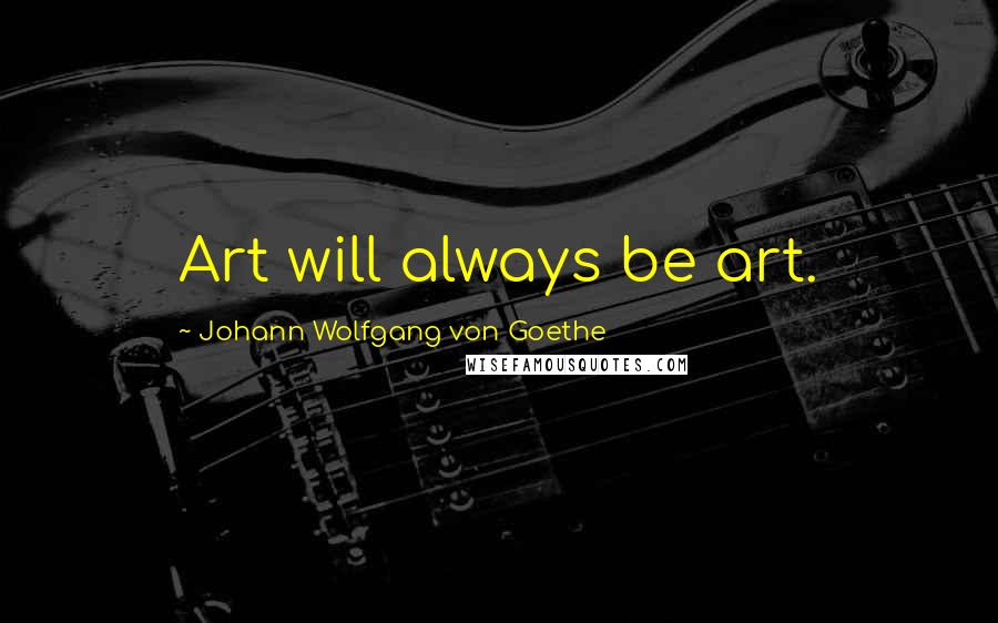 Johann Wolfgang Von Goethe Quotes: Art will always be art.
