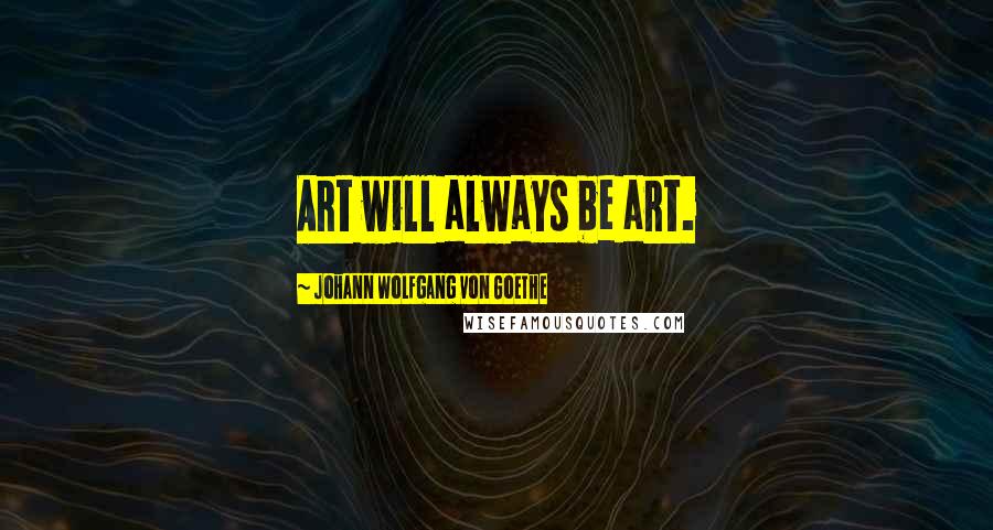 Johann Wolfgang Von Goethe Quotes: Art will always be art.