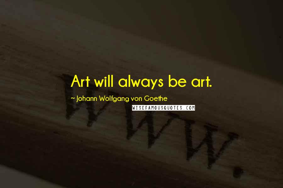 Johann Wolfgang Von Goethe Quotes: Art will always be art.