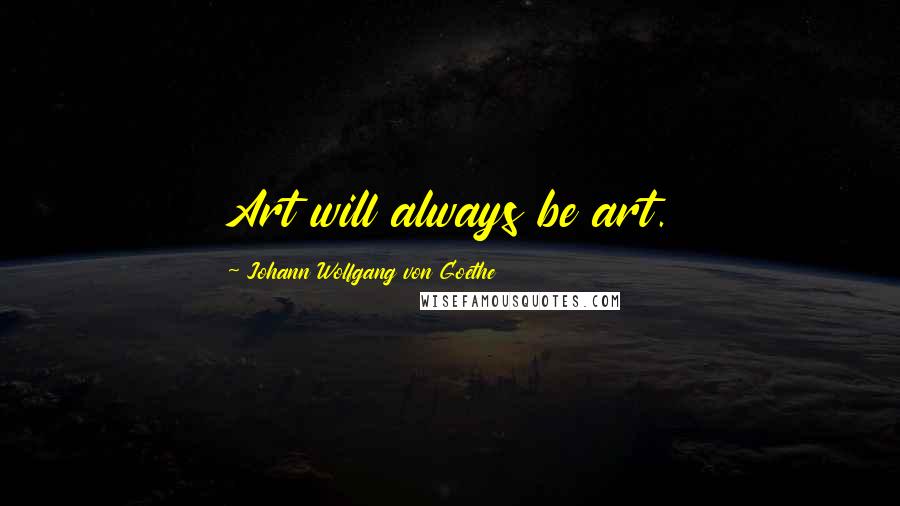 Johann Wolfgang Von Goethe Quotes: Art will always be art.