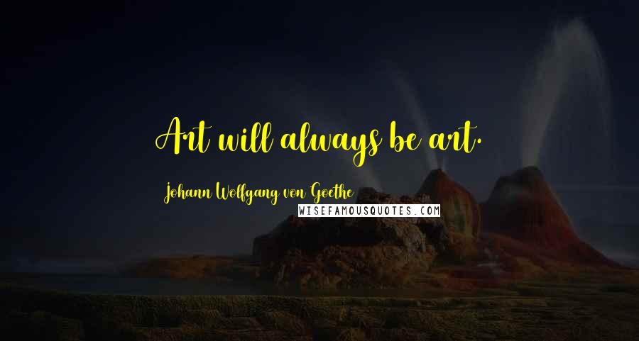 Johann Wolfgang Von Goethe Quotes: Art will always be art.