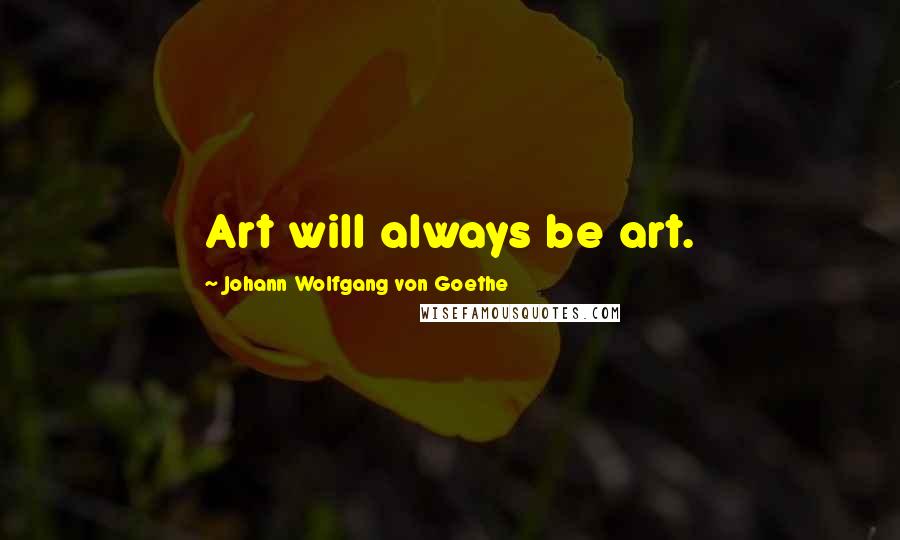 Johann Wolfgang Von Goethe Quotes: Art will always be art.
