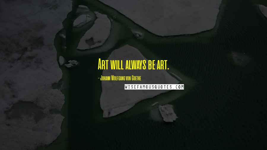 Johann Wolfgang Von Goethe Quotes: Art will always be art.