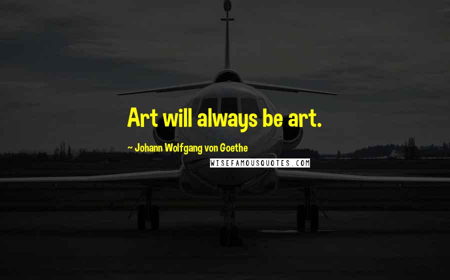 Johann Wolfgang Von Goethe Quotes: Art will always be art.