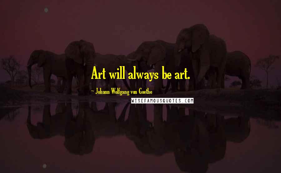 Johann Wolfgang Von Goethe Quotes: Art will always be art.