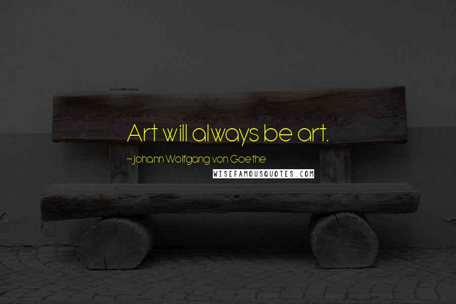Johann Wolfgang Von Goethe Quotes: Art will always be art.