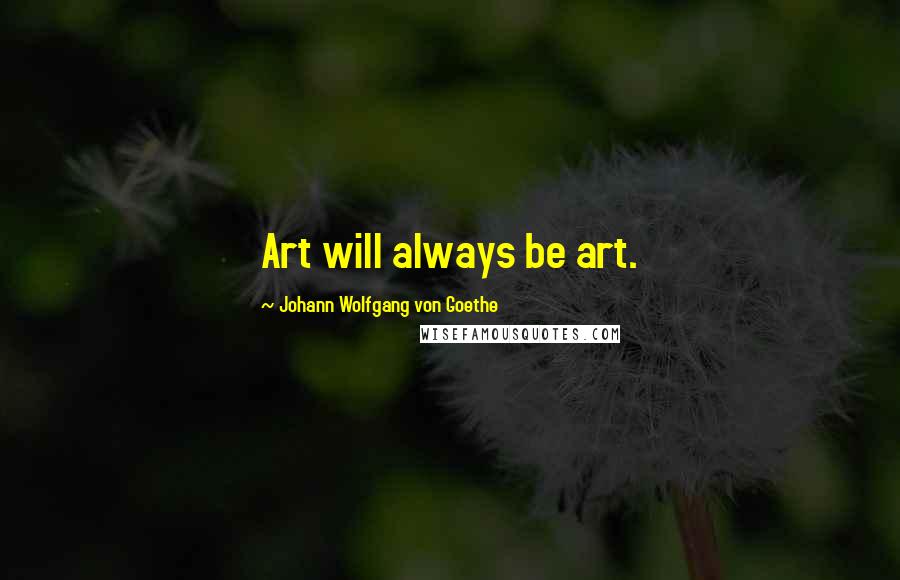Johann Wolfgang Von Goethe Quotes: Art will always be art.