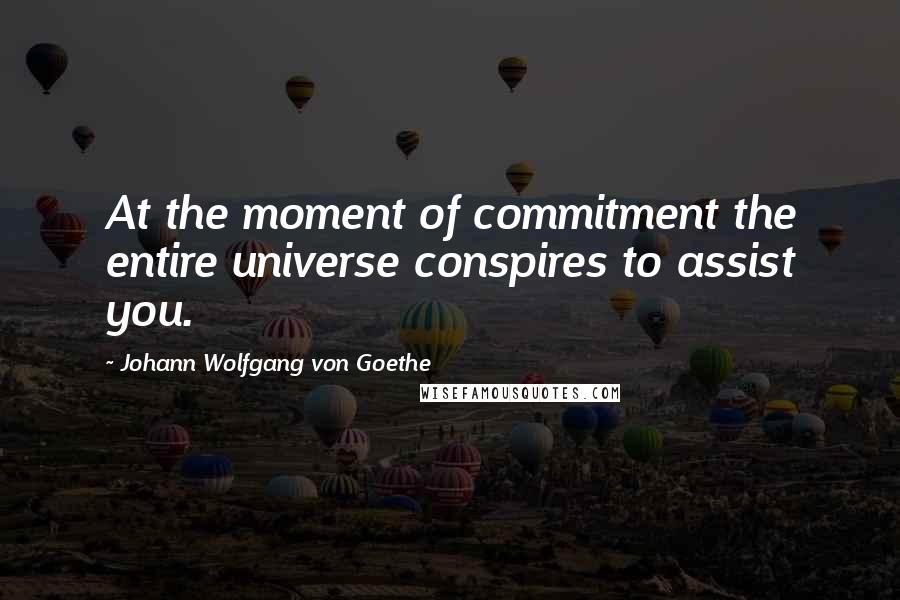 Johann Wolfgang Von Goethe Quotes: At the moment of commitment the entire universe conspires to assist you.