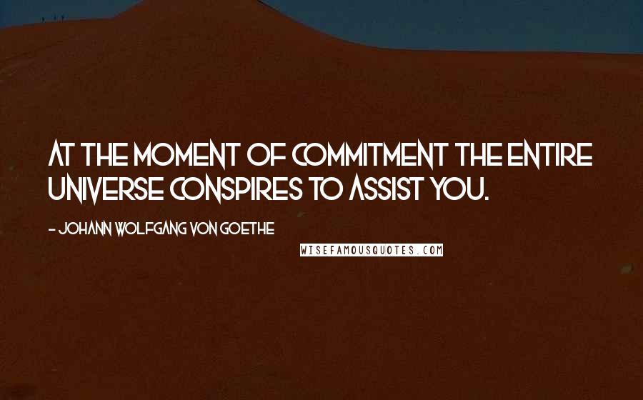 Johann Wolfgang Von Goethe Quotes: At the moment of commitment the entire universe conspires to assist you.