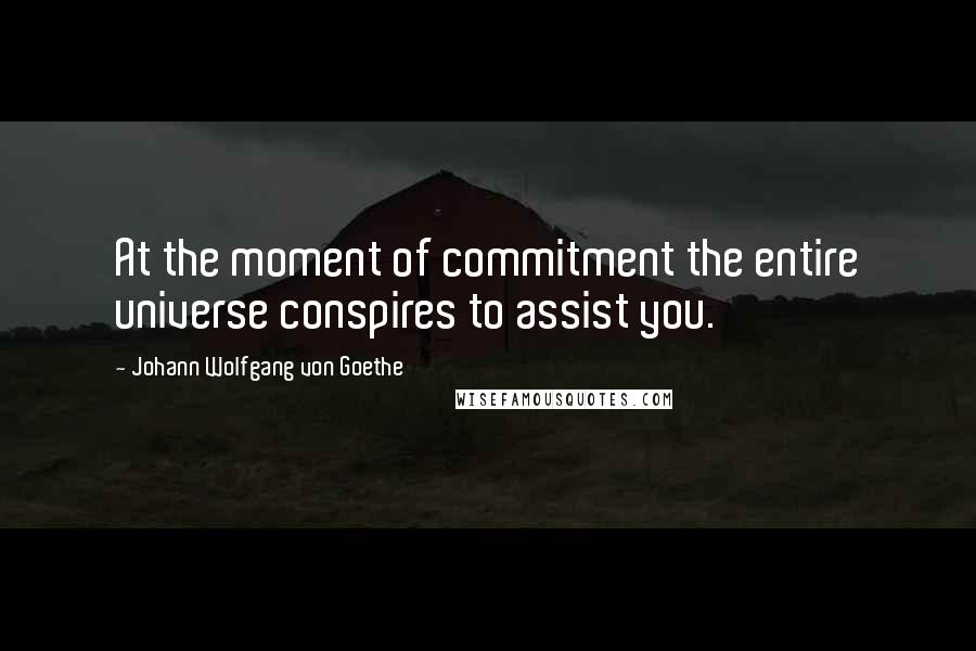 Johann Wolfgang Von Goethe Quotes: At the moment of commitment the entire universe conspires to assist you.