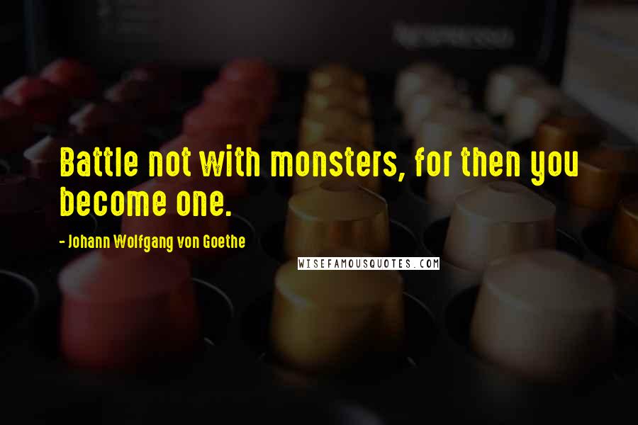 Johann Wolfgang Von Goethe Quotes: Battle not with monsters, for then you become one.