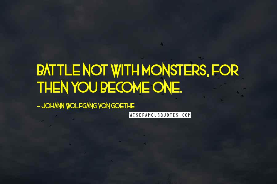 Johann Wolfgang Von Goethe Quotes: Battle not with monsters, for then you become one.