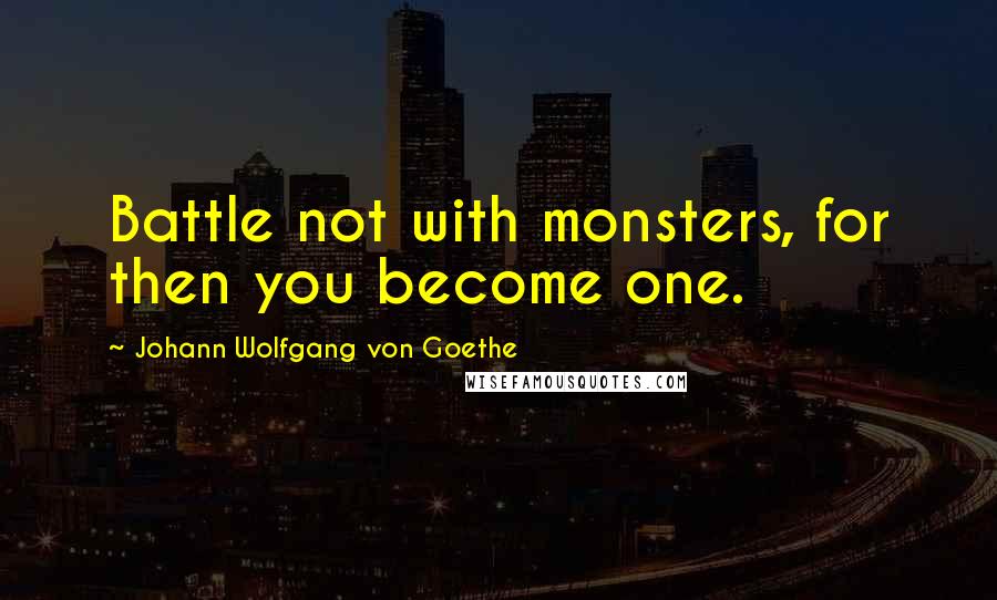 Johann Wolfgang Von Goethe Quotes: Battle not with monsters, for then you become one.