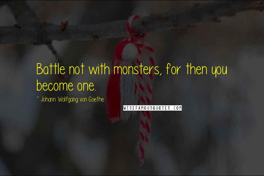 Johann Wolfgang Von Goethe Quotes: Battle not with monsters, for then you become one.