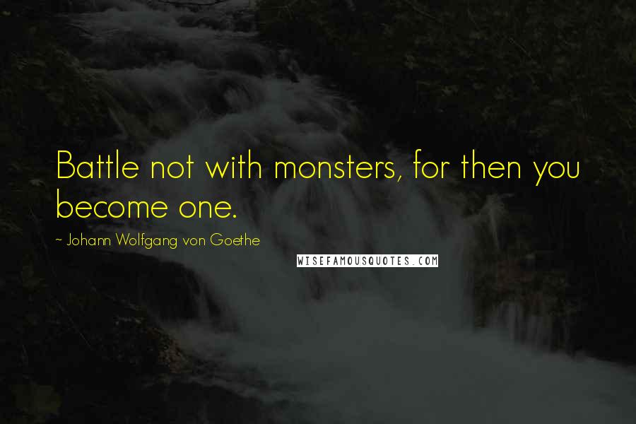 Johann Wolfgang Von Goethe Quotes: Battle not with monsters, for then you become one.