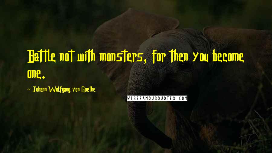 Johann Wolfgang Von Goethe Quotes: Battle not with monsters, for then you become one.