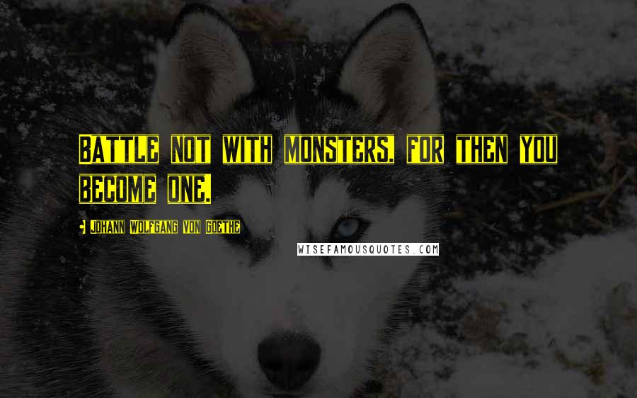 Johann Wolfgang Von Goethe Quotes: Battle not with monsters, for then you become one.