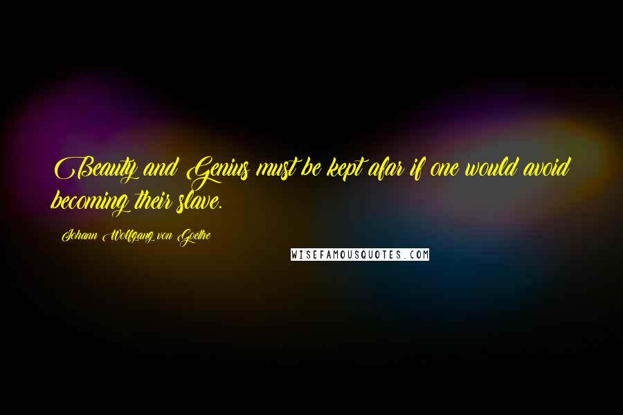 Johann Wolfgang Von Goethe Quotes: Beauty and Genius must be kept afar if one would avoid becoming their slave.