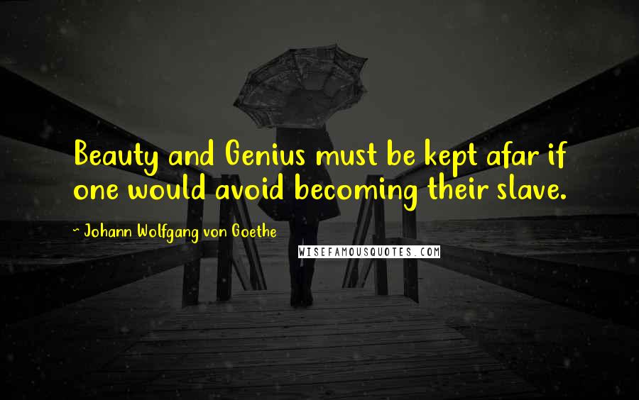 Johann Wolfgang Von Goethe Quotes: Beauty and Genius must be kept afar if one would avoid becoming their slave.