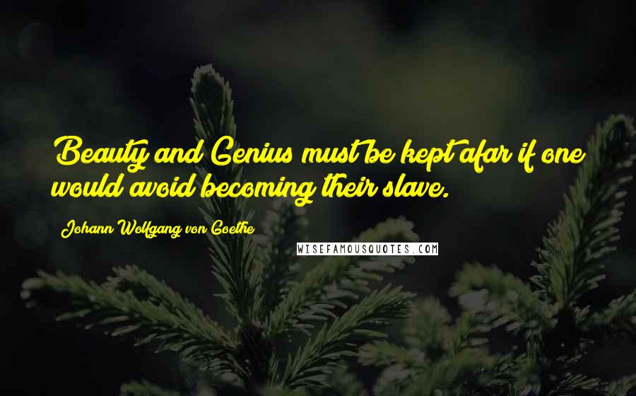 Johann Wolfgang Von Goethe Quotes: Beauty and Genius must be kept afar if one would avoid becoming their slave.