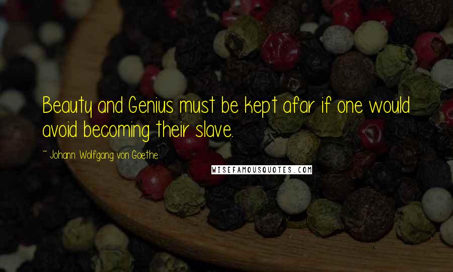 Johann Wolfgang Von Goethe Quotes: Beauty and Genius must be kept afar if one would avoid becoming their slave.