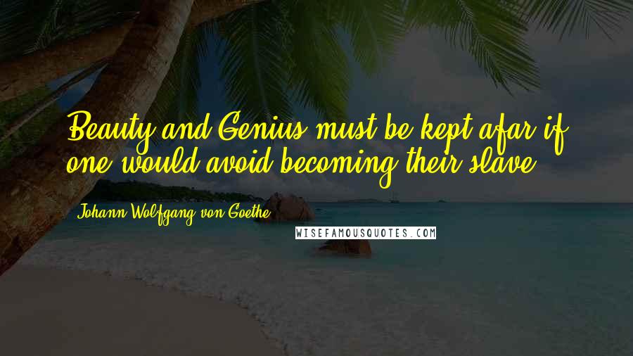 Johann Wolfgang Von Goethe Quotes: Beauty and Genius must be kept afar if one would avoid becoming their slave.