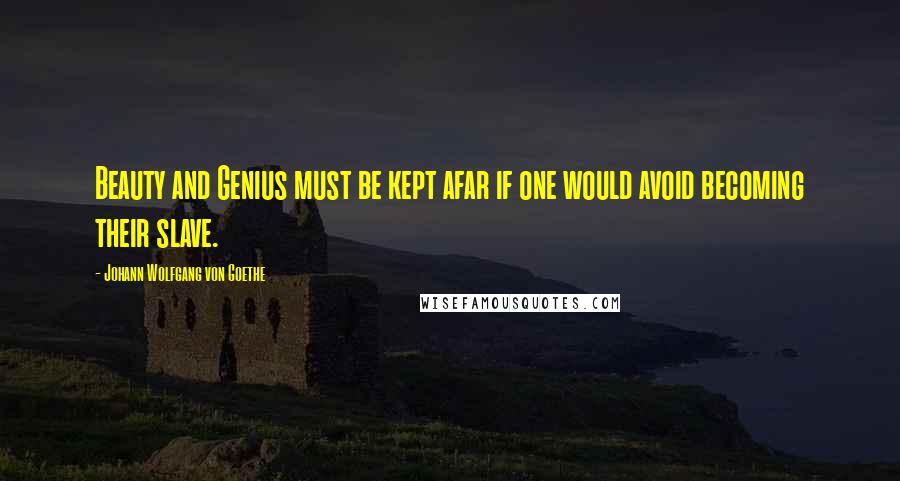 Johann Wolfgang Von Goethe Quotes: Beauty and Genius must be kept afar if one would avoid becoming their slave.